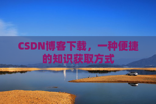 CSDN博客下载，一种便捷的知识获取方式