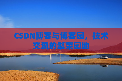 CSDN博客与博客园，技术交流的繁荣园地
